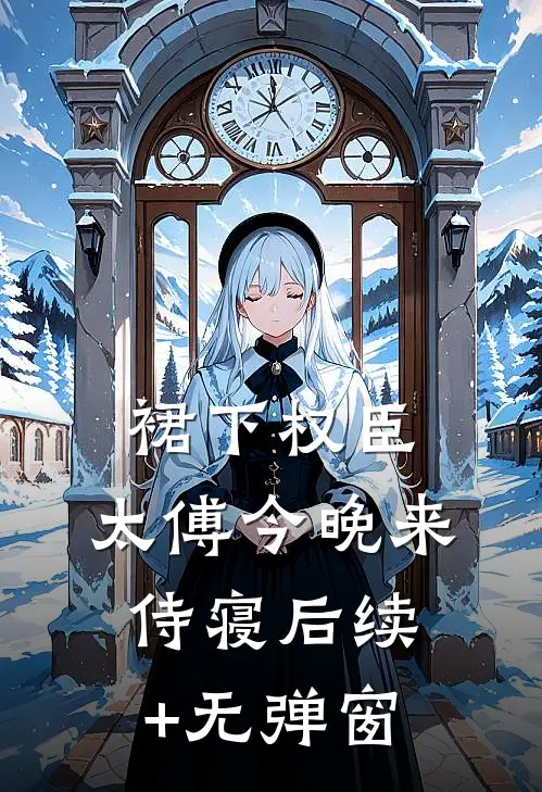 裙下权臣：太傅今晚来侍寝后续+无弹窗