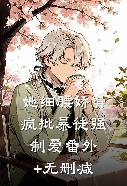 她细腰娇骨，疯批暴徒强制爱番外+无删减
