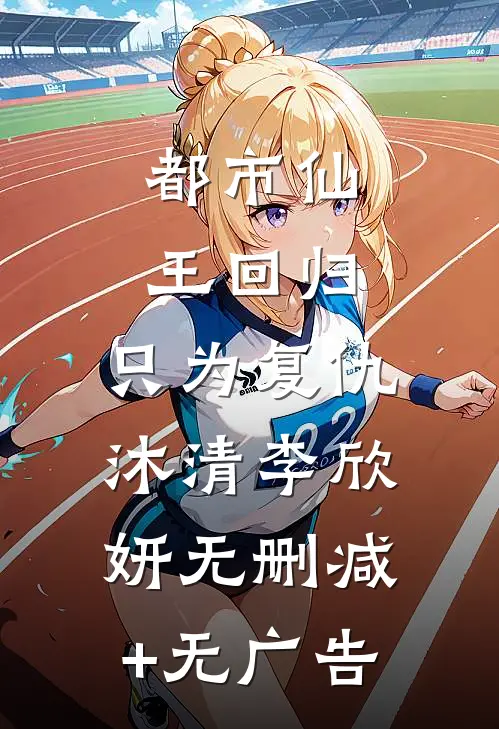 都市仙王回归，只为复仇沐清李欣妍无删减+无广告