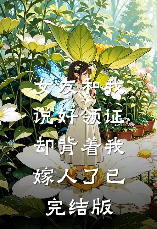 女友和我说好领证，却背着我嫁人了已完结版