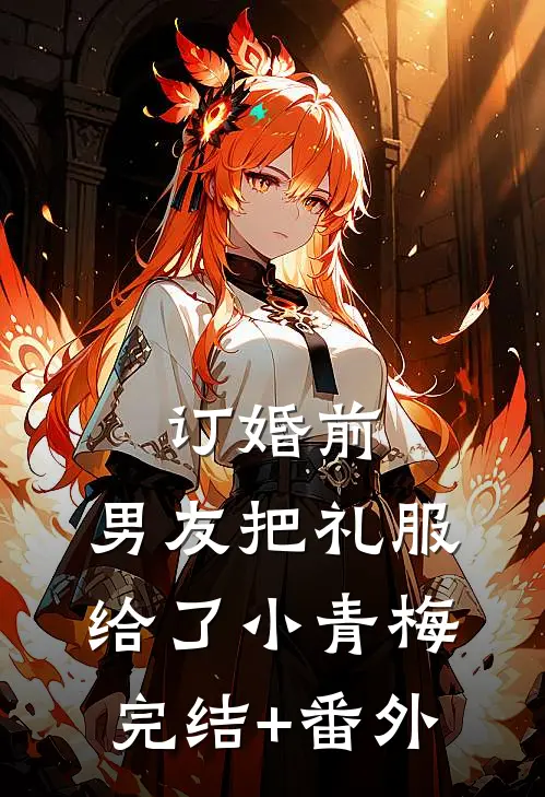 订婚前，男友把礼服给了小青梅完结+番外