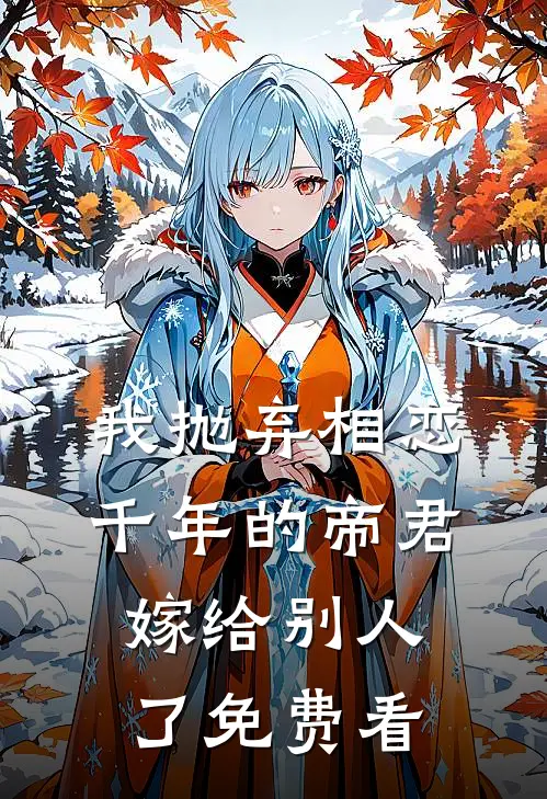我抛弃相恋千年的帝君嫁给别人了免费看