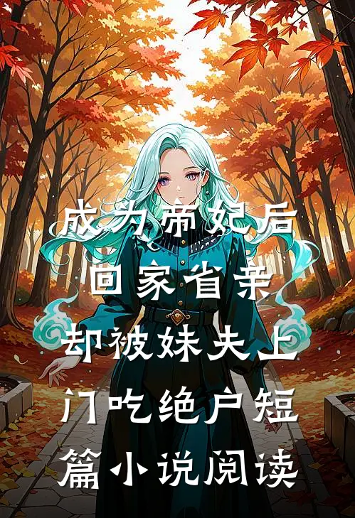 成为帝妃后回家省亲，却被妹夫上门吃绝户短篇小说阅读
