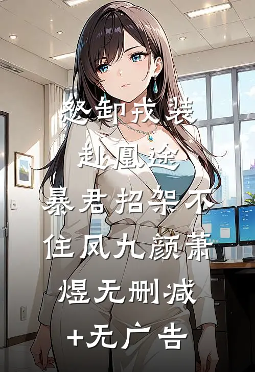 怒卸戎装赴凰途，暴君招架不住凤九颜萧煜无删减+无广告
