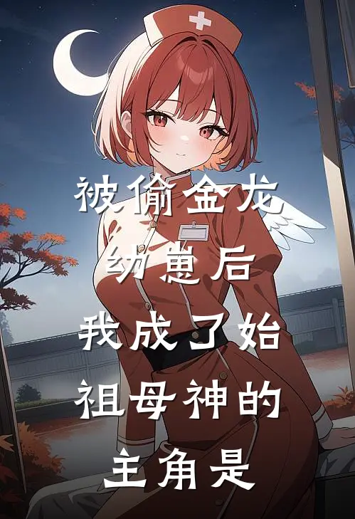 被偷金龙幼崽后，我成了始祖母神的主角是
