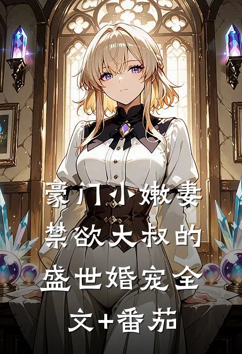 豪门小嫩妻：禁欲大叔的盛世婚宠全文+番茄