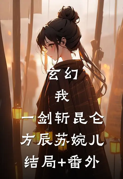 玄幻：我，一剑斩昆仑方辰苏婉儿结局+番外