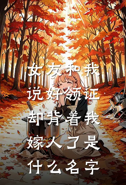 女友和我说好领证，却背着我嫁人了是什么名字