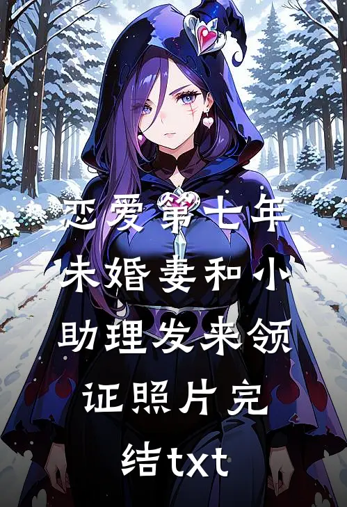 恋爱第七年，未婚妻和小助理发来领证照片完结txt