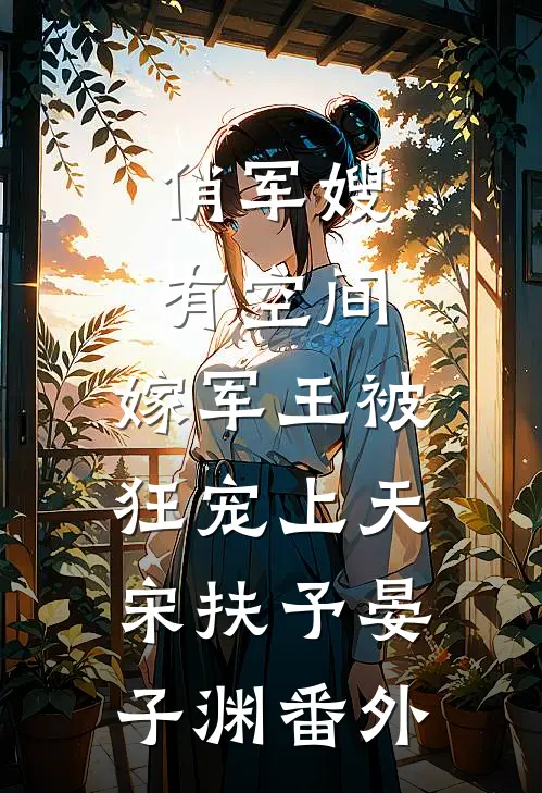 俏军嫂有空间，嫁军王被狂宠上天宋扶予晏子渊番外