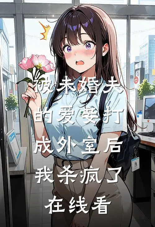 被未婚夫的爱妾打成外室后，我杀疯了在线看