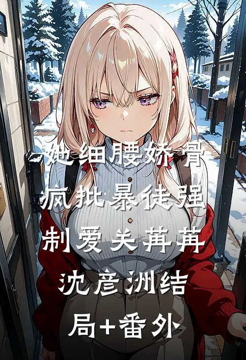 她细腰娇骨，疯批暴徒强制爱关苒苒沈彦洲结局+番外