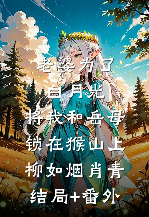 老婆为了白月光，将我和岳母锁在猴山上柳如烟肖青结局+番外