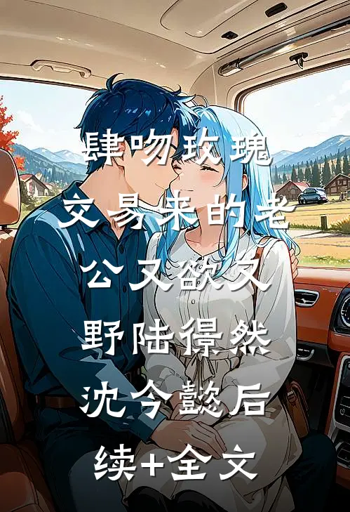 肆吻玫瑰：交易来的老公又欲又野陆憬然沈今懿后续+全文