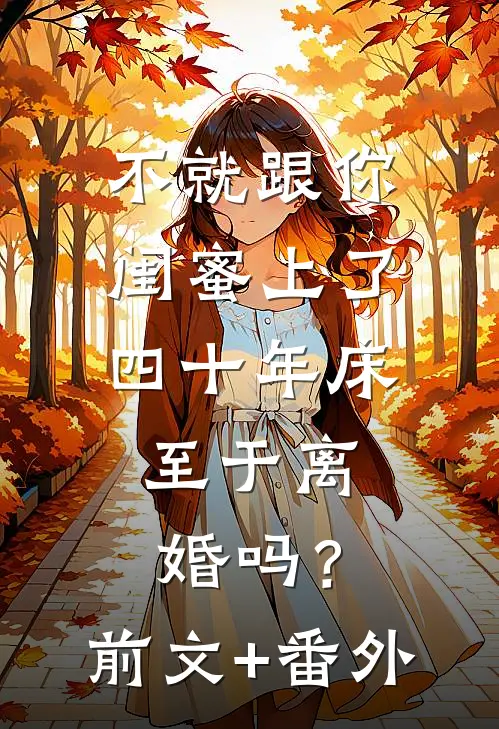 不就跟你闺蜜上了四十年床，至于离婚吗？前文+番外