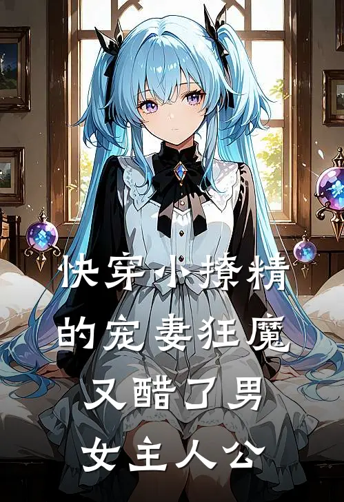 快穿小撩精的宠妻狂魔又醋了男女主人公