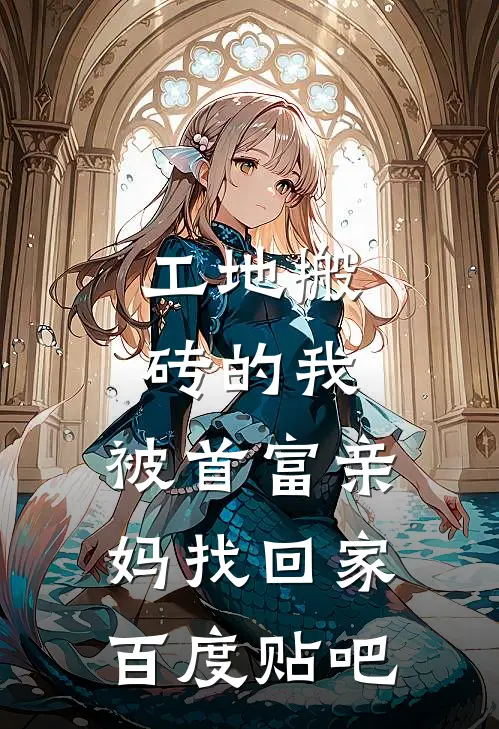 工地搬砖的我，被首富亲妈找回家百度贴吧
