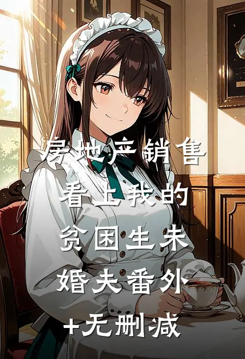房地产销售看上我的贫困生未婚夫番外+无删减