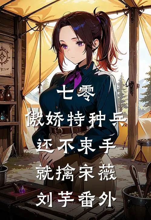 七零：傲娇特种兵还不束手就擒宋薇刘芋番外