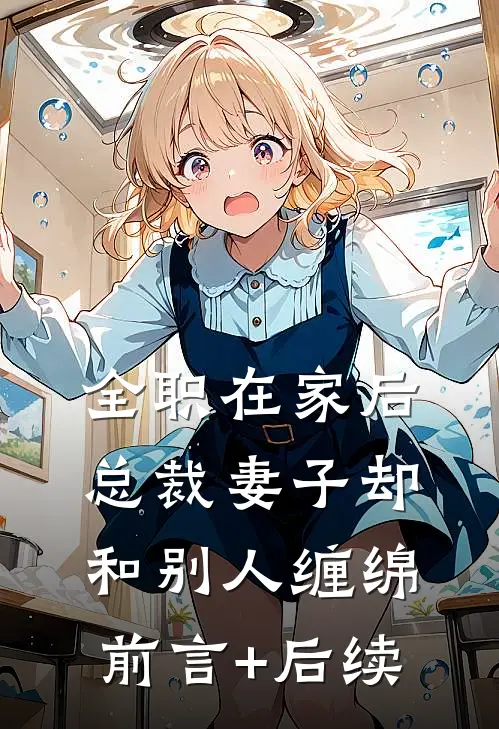 全职在家后，总裁妻子却和别人缠绵前言+后续