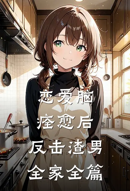 恋爱脑痊愈后，反击渣男全家全篇