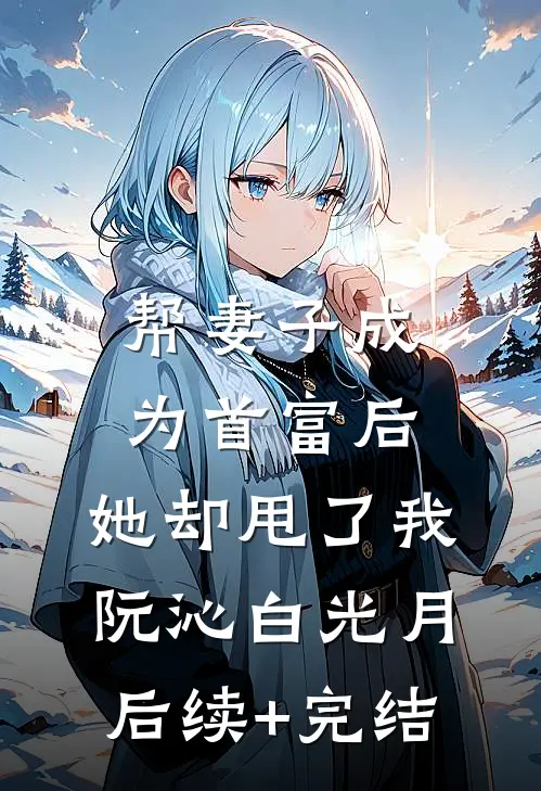 帮妻子成为首富后，她却甩了我阮沁白光月后续+完结