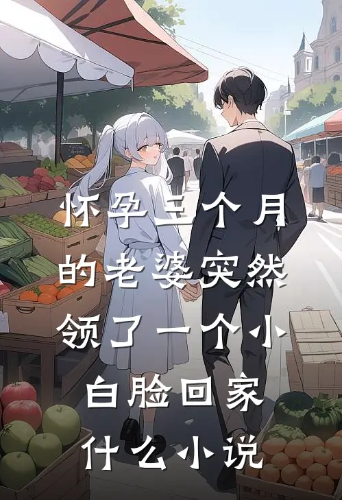 怀孕三个月的老婆突然领了一个小白脸回家什么小说