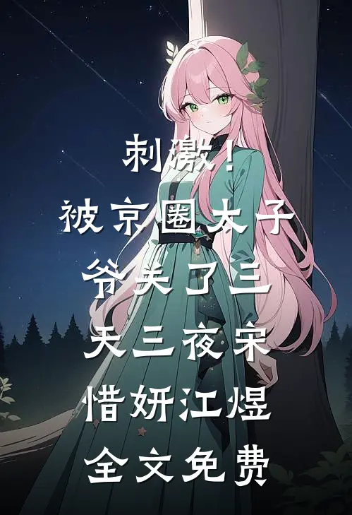 刺激！被京圈太子爷关了三天三夜宋惜妍江煜全文免费