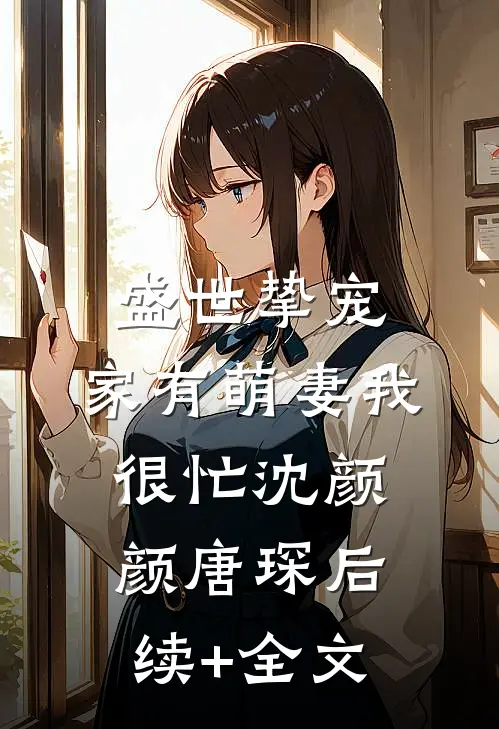 盛世挚宠：家有萌妻我很忙沈颜颜唐琛后续+全文