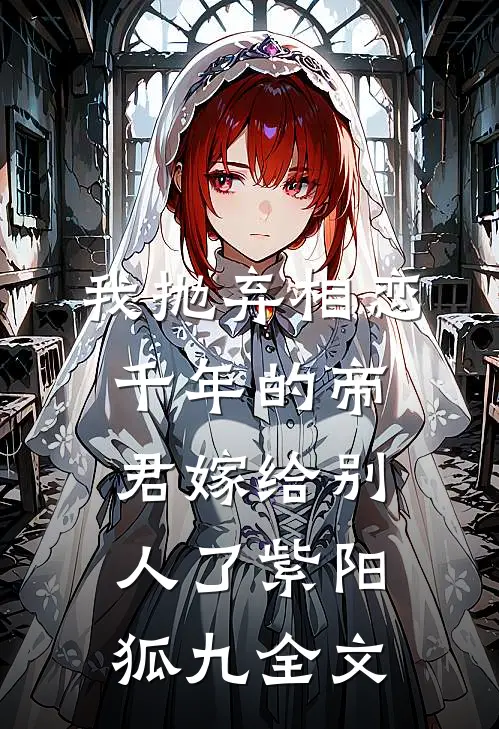 我抛弃相恋千年的帝君嫁给别人了紫阳狐九全文