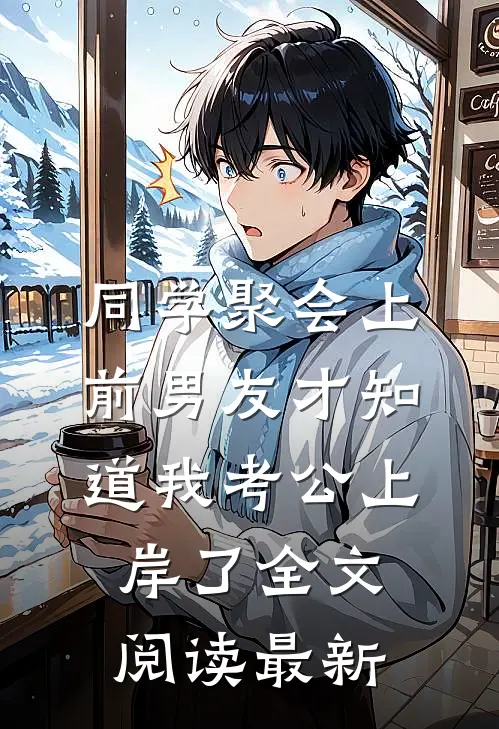 同学聚会上，前男友才知道我考公上岸了全文阅读最新