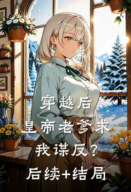 穿越后，皇帝老爹求我谋反？后续+结局