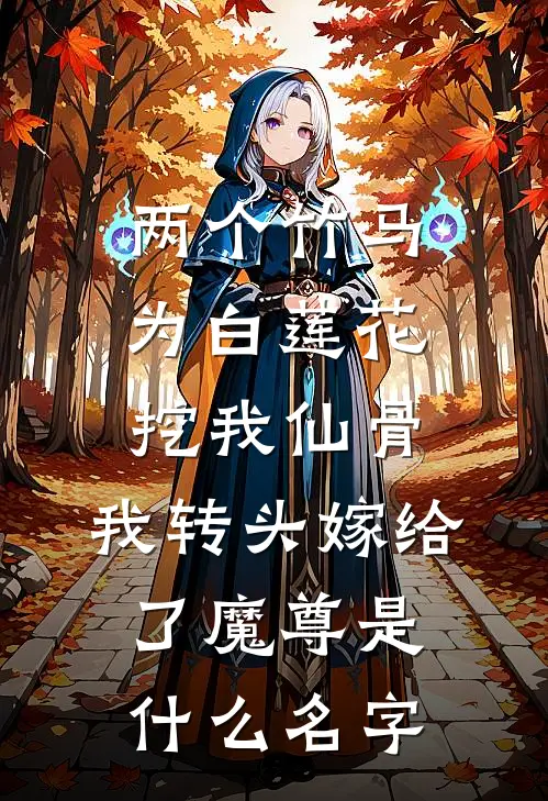 两个竹马为白莲花挖我仙骨，我转头嫁给了魔尊是什么名字
