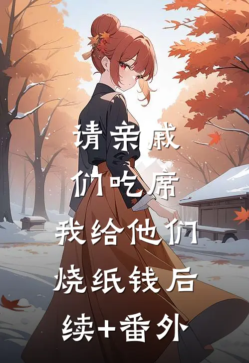 请亲戚们吃席，我给他们烧纸钱后续+番外