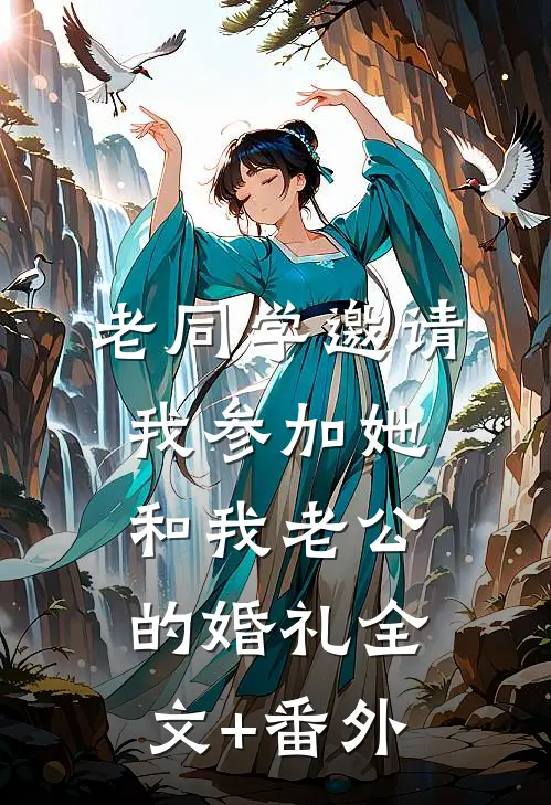 老同学邀请我参加她和我老公的婚礼全文+番外