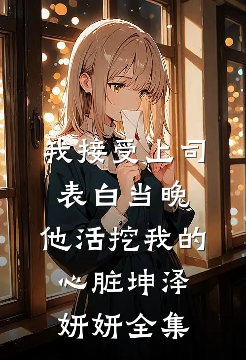 我接受上司表白当晚，他活挖我的心脏坤泽妍妍全集