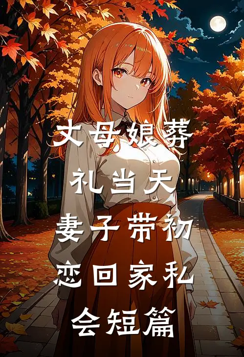 丈母娘葬礼当天，妻子带初恋回家私会短篇