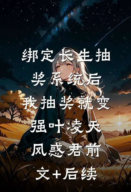 绑定长生抽奖系统后，我抽奖就变强叶凌天凤惑君前文+后续