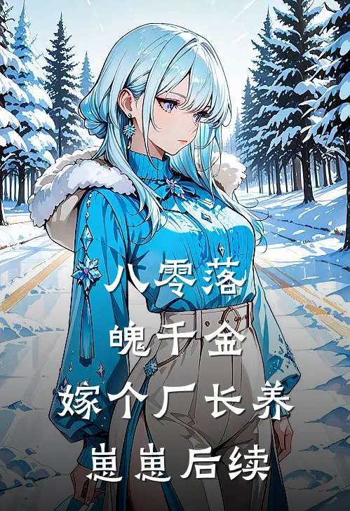 八零落魄千金，嫁个厂长养崽崽后续