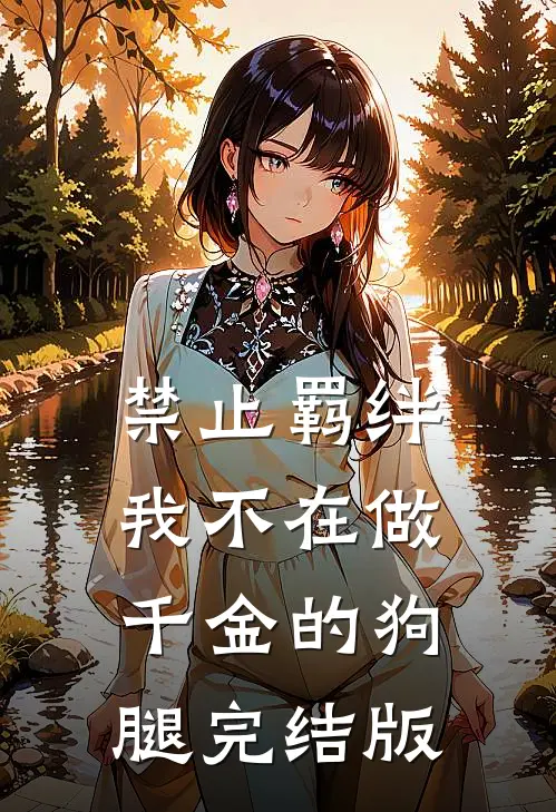 禁止羁绊，我不在做千金的狗腿完结版