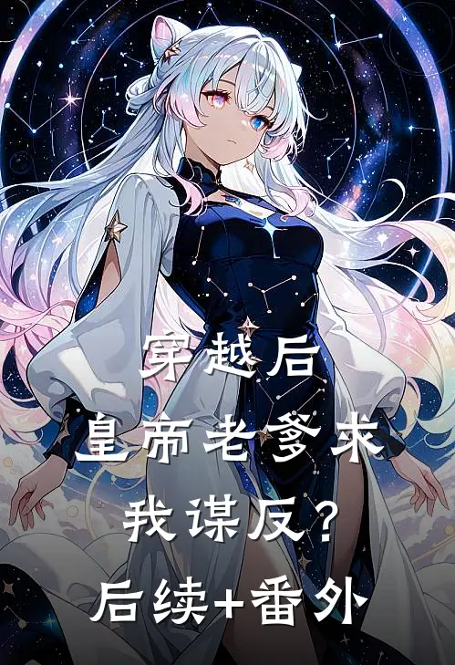 穿越后，皇帝老爹求我谋反？后续+番外