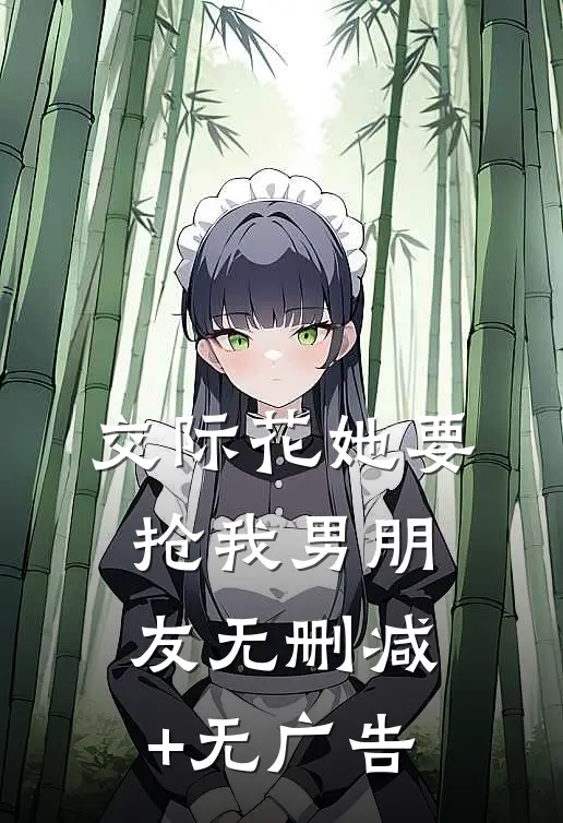 交际花她要抢我男朋友无删减+无广告