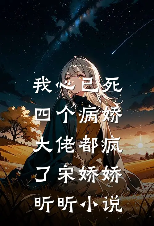 我心已死，四个病娇大佬都疯了宋娇娇昕昕小说