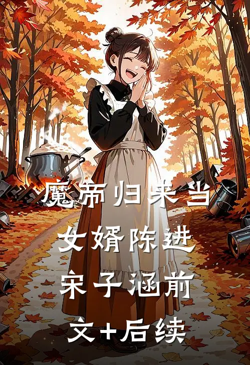 魔帝归来当女婿陈进宋子涵前文+后续