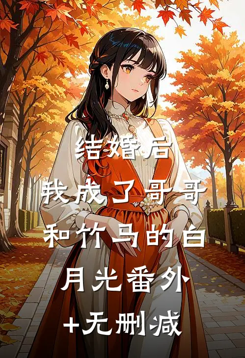 结婚后，我成了哥哥和竹马的白月光番外+无删减