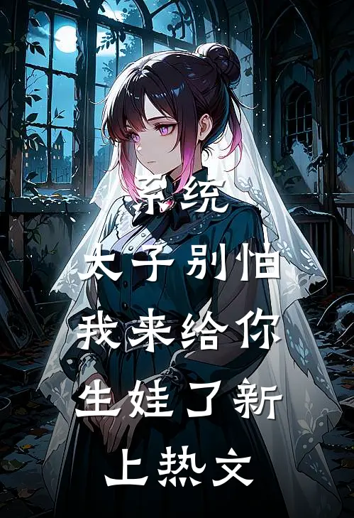 系统：太子别怕，我来给你生娃了新上热文