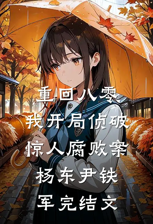 重回八零：我开局侦破惊人腐败案杨东尹铁军完结文