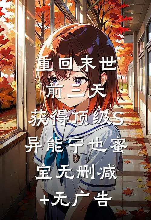 重回末世前三天，获得顶级S异能宁也蜜宝无删减+无广告
