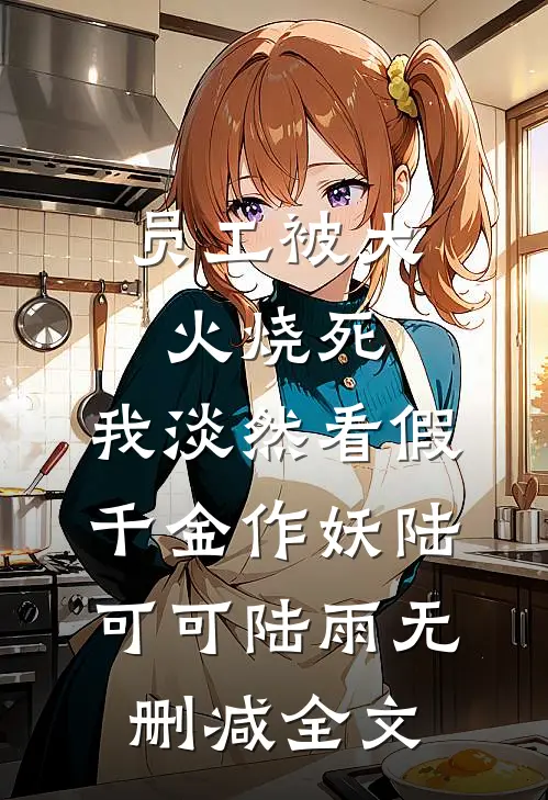 员工被大火烧死，我淡然看假千金作妖陆可可陆雨无删减全文