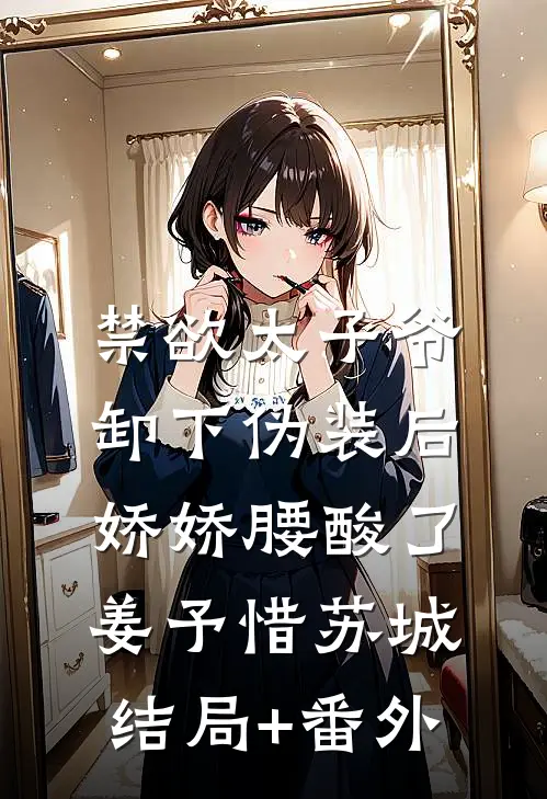 禁欲太子爷卸下伪装后，娇娇腰酸了姜予惜苏城结局+番外
